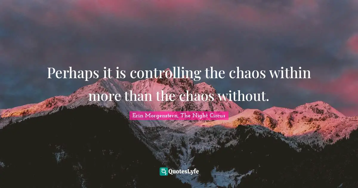 Perhaps it is controlling the chaos within more than the chaos without.