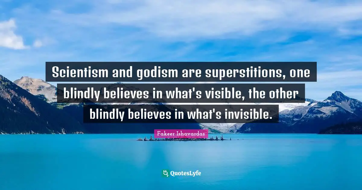 Scientism and godism are superstitions, one blindly believes in what's visible, the other blindly believes in what's invisible.