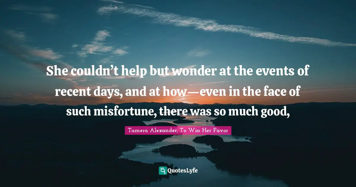 Lining Quotes: "She couldn’t help but wonder at the events of recent days, and at how—even in the face of such misfortune, there was so much good, "