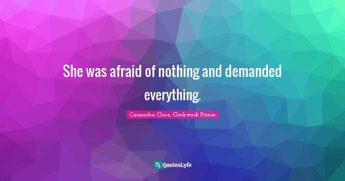 She was afraid of nothing and demanded everything.