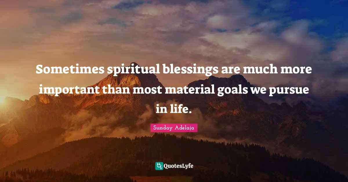 Sometimes spiritual blessings are much more important than most material goals we pursue in life.