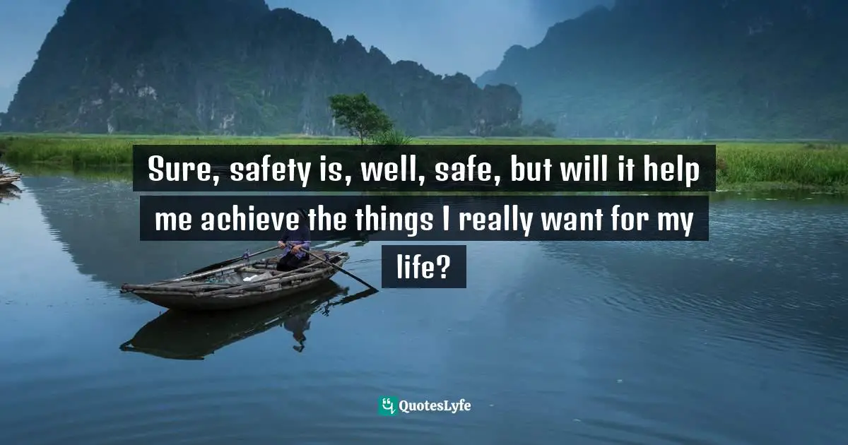 Sure, safety is, well, safe, but will it help me achieve the things I really want for my life?