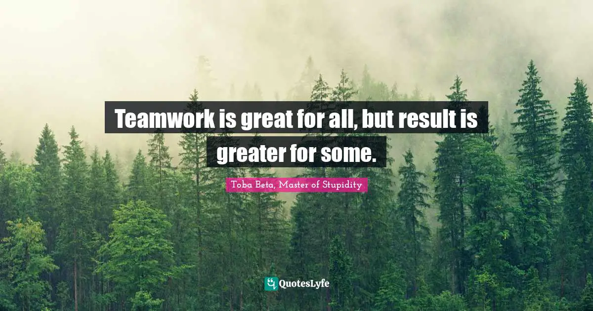 Teamwork is great for all, but result is greater for some.