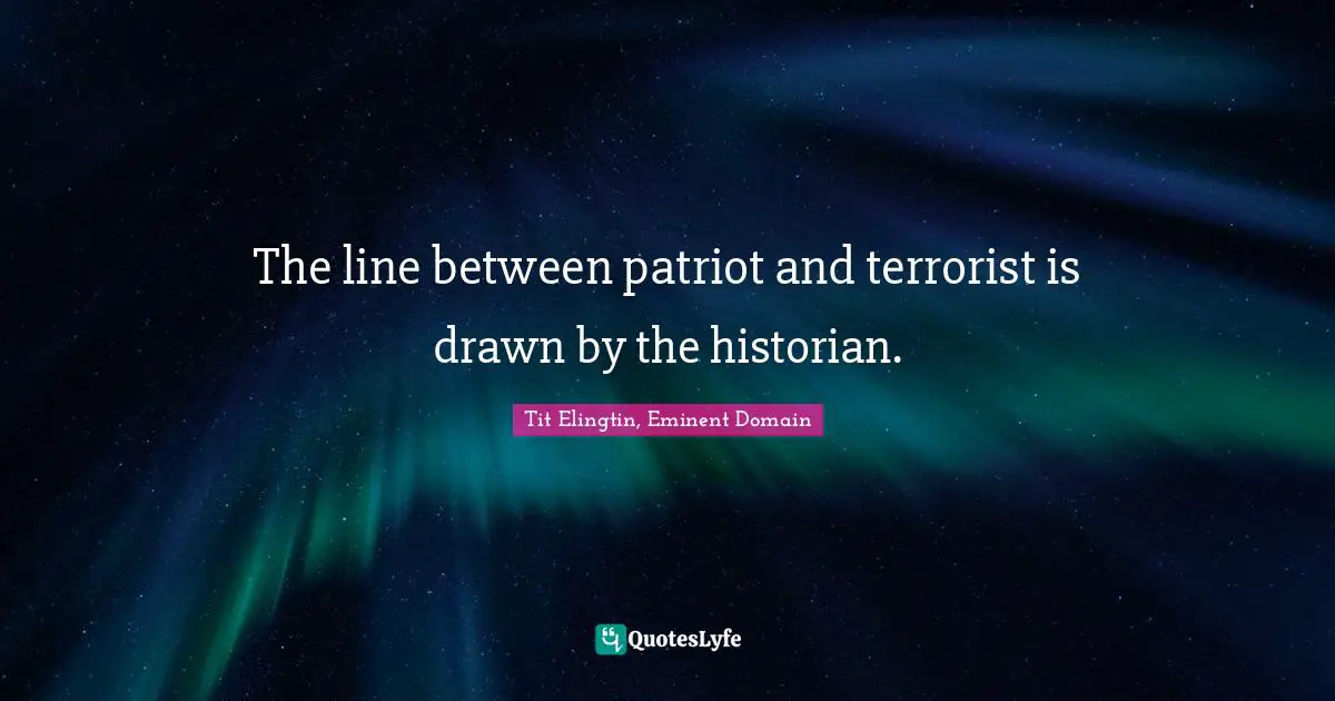 The line between patriot and terrorist is drawn by the historian.