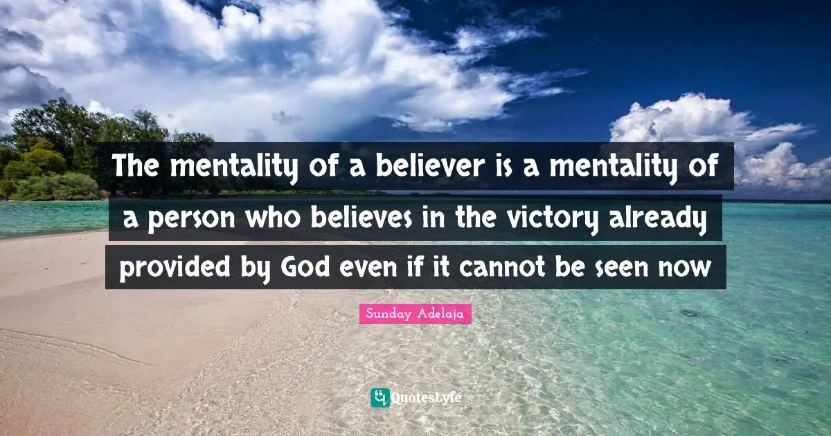 The mentality of a believer is a mentality of a person who believes in the victory already provided by God even if it cannot be seen now
