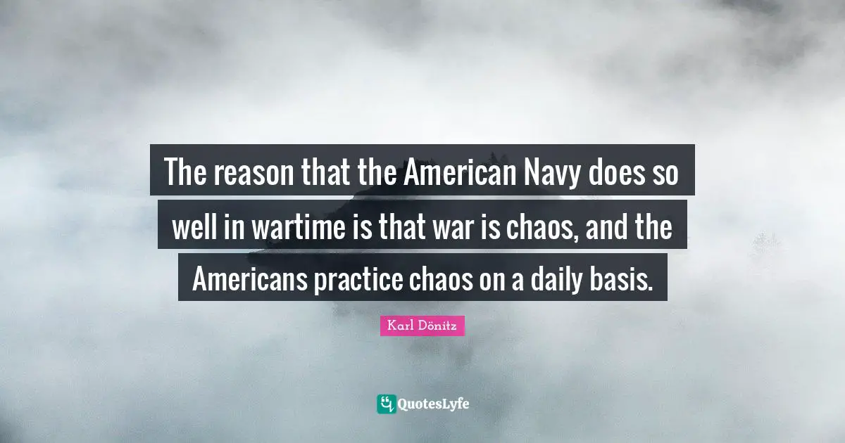 The reason that the American Navy does so well in wartime is that war is chaos, and the Americans practice chaos on a daily basis.
