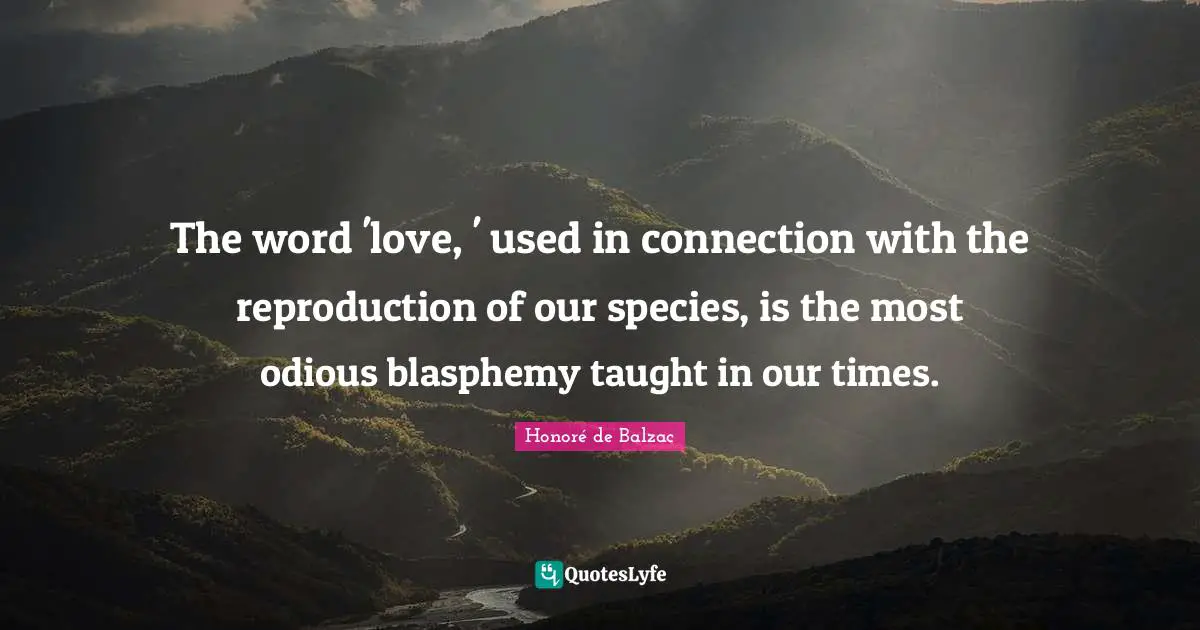 The word 'love, ' used in connection with the reproduction of our species, is the most odious blasphemy taught in our times.