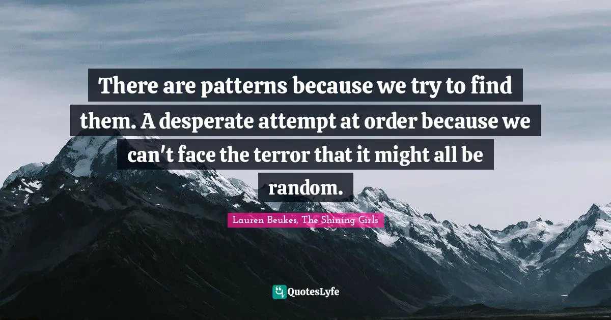 Pattern Recognition Quotes: "There are patterns because we try to find them. A desperate attempt at order because we can't face the terror that it might all be random."