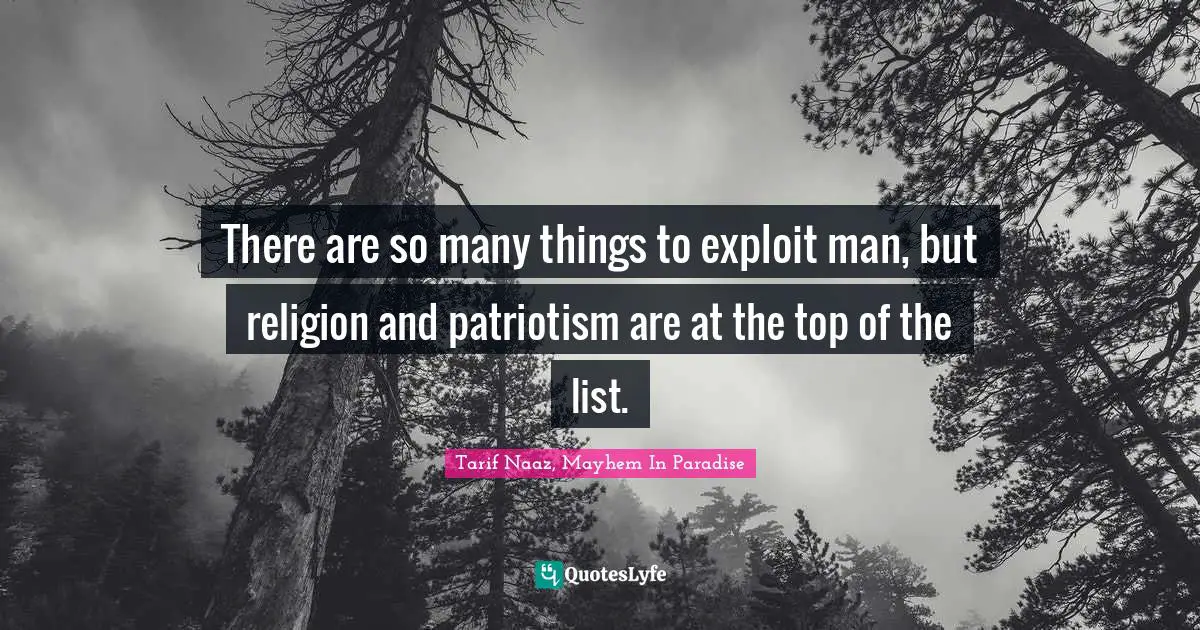 Tarif Naaz, Mayhem In Paradise Quotes: "There are so many things to exploit man, but religion and patriotism are at the top of the list."