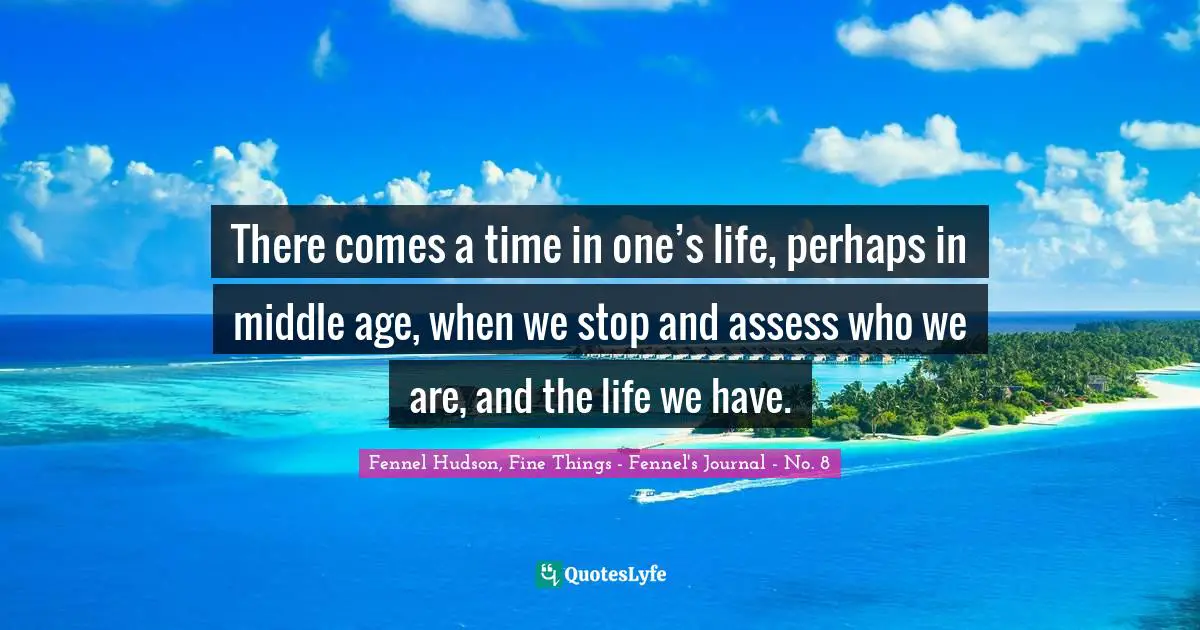 There comes a time in one’s life, perhaps in middle age, when we stop and assess who we are, and the life we have.