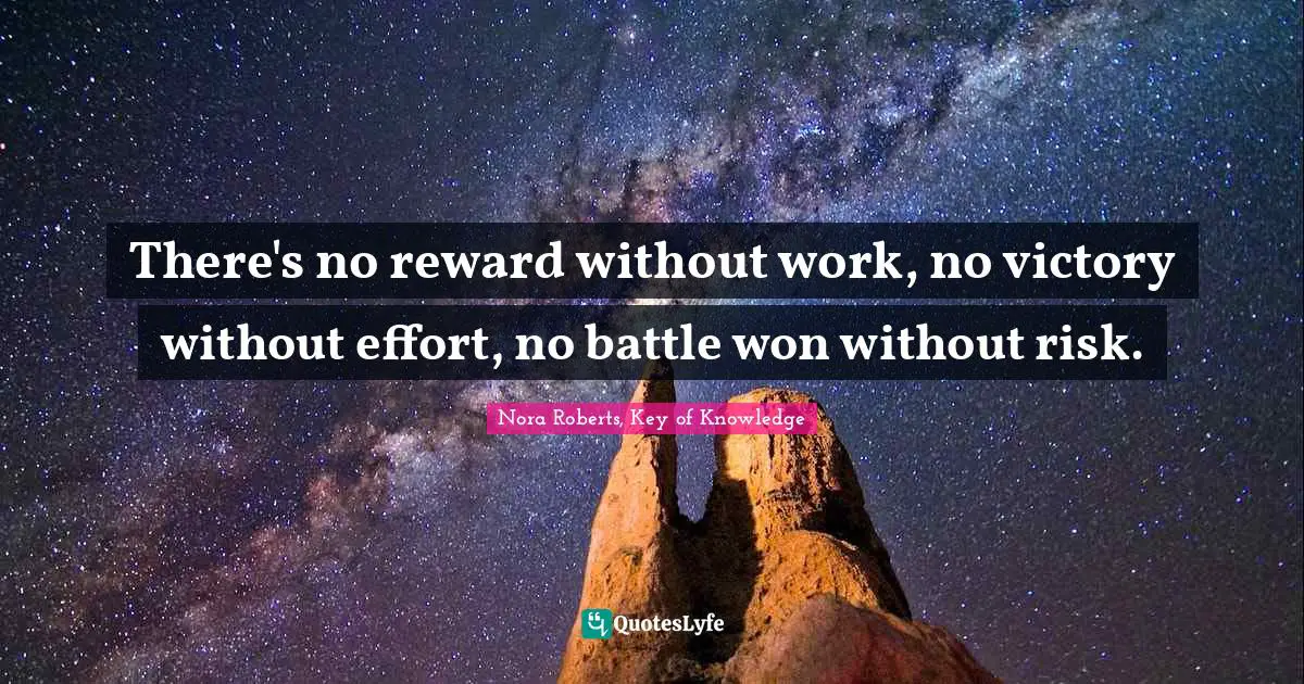 Nora Roberts, Key Of Knowledge Quotes: "There's no reward without work, no victory without effort, no battle won without risk."