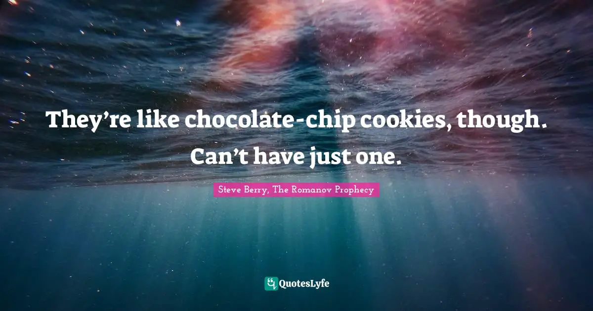 Steve Berry Quotes: "They’re like chocolate-chip cookies, though. Can’t have just one."