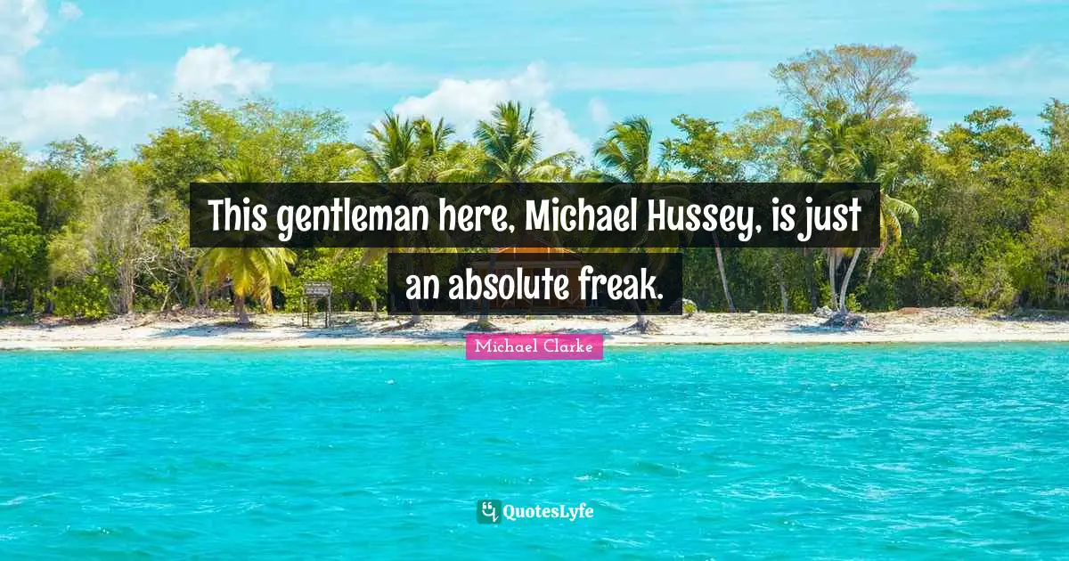 This gentleman here, Michael Hussey, is just an absolute freak.