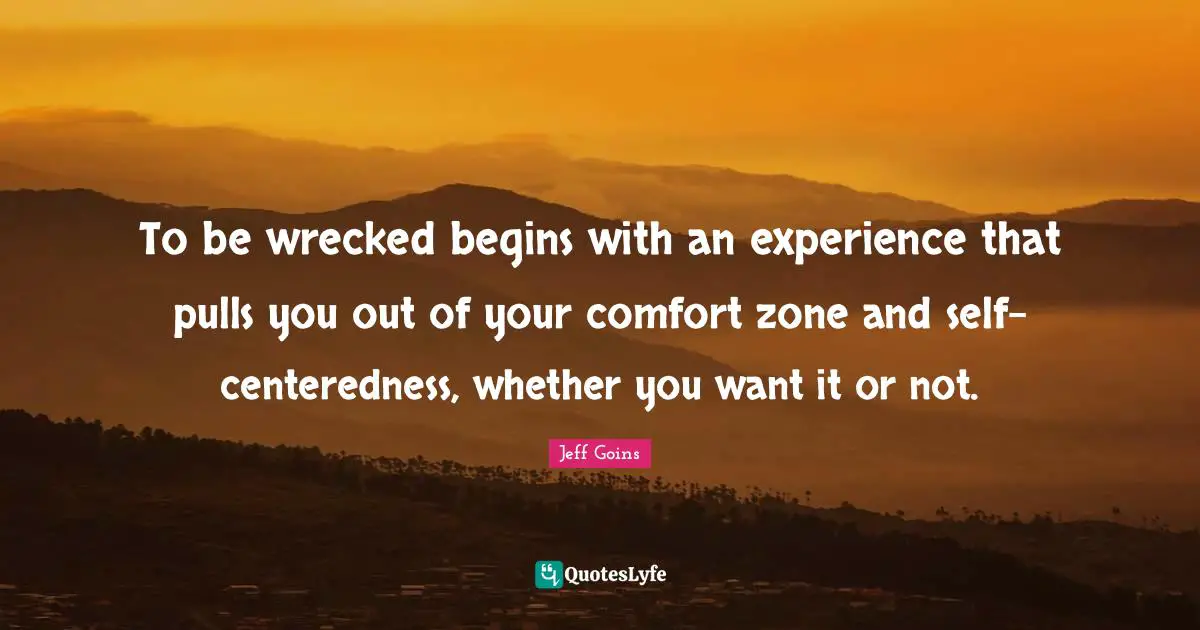 To be wrecked begins with an experience that pulls you out of your comfort zone and self-centeredness, whether you want it or not.