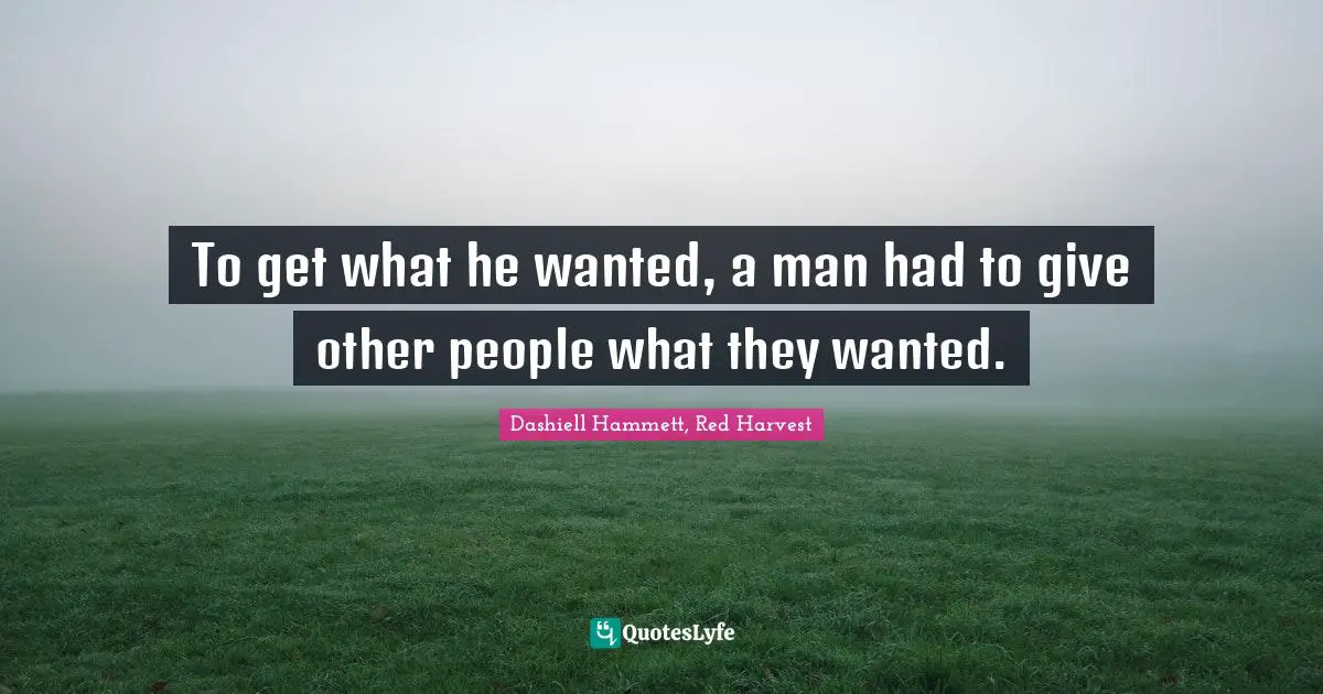 To get what he wanted, a man had to give other people what they wanted.