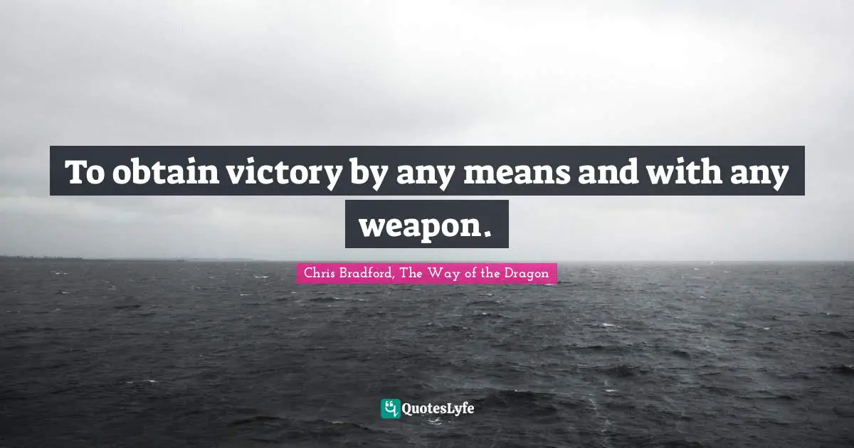 Chris Bradford, The Way Of The Dragon Quotes: "To obtain victory by any means and with any weapon."