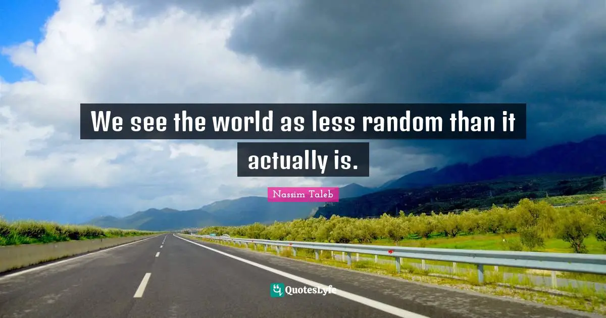 We see the world as less random than it actually is.