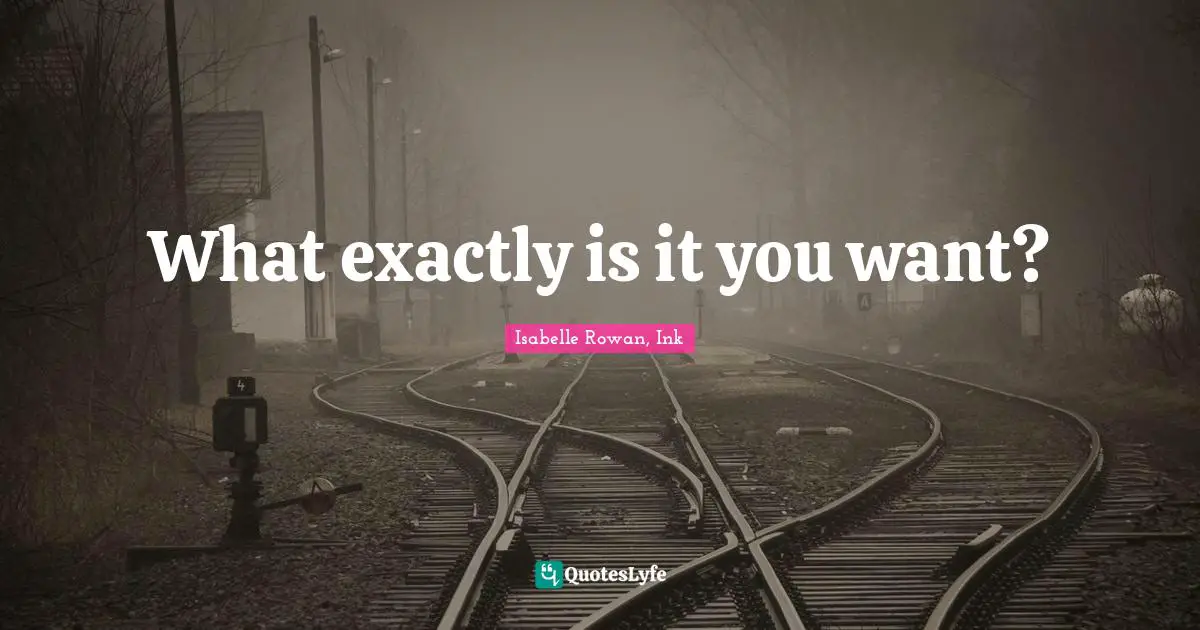 What exactly is it you want?