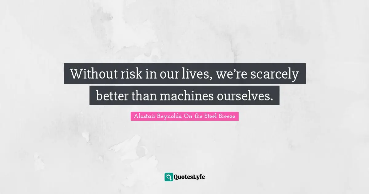 Without risk in our lives, we’re scarcely better than machines ourselves.