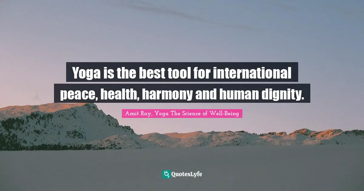 Yoga is the best tool for international peace, health, harmony and human dignity.