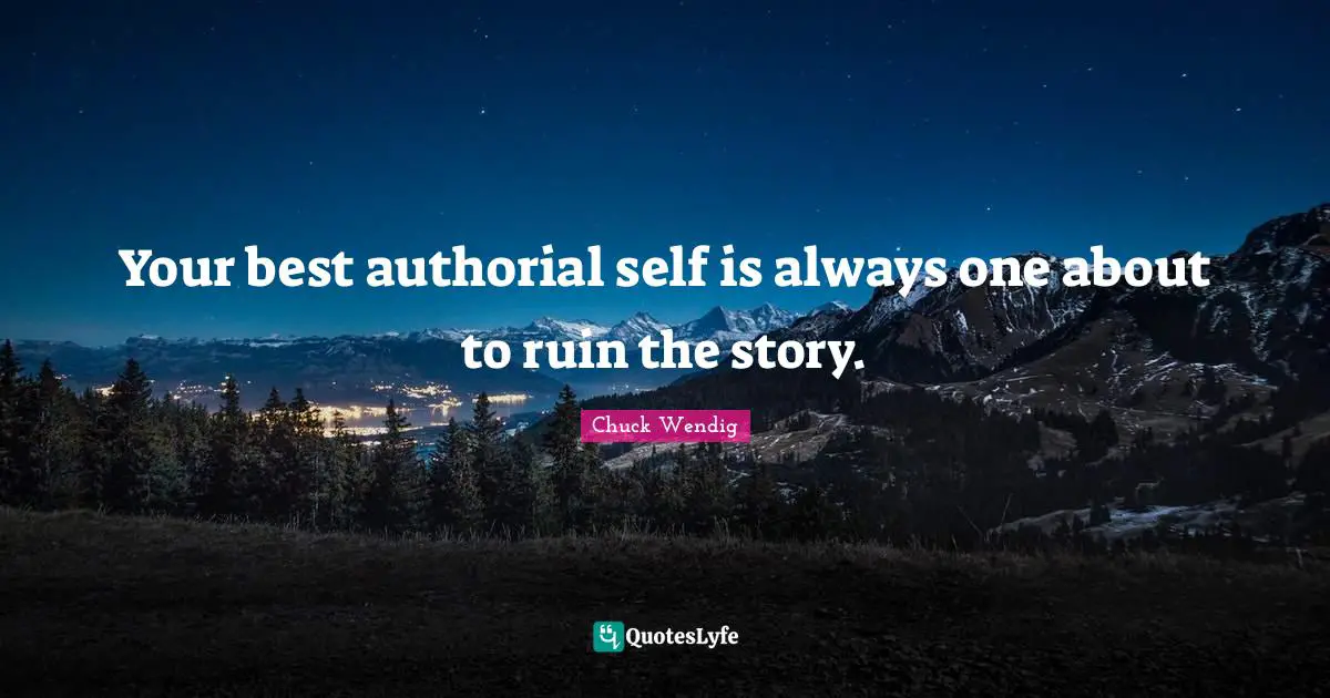 Your best authorial self is always one about to ruin the story.