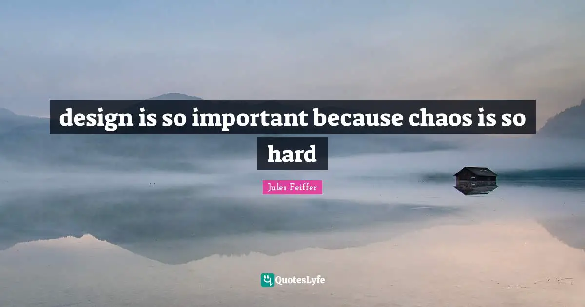 design is so important because chaos is so hard