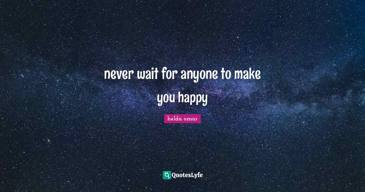 never wait for anyone to make you happy