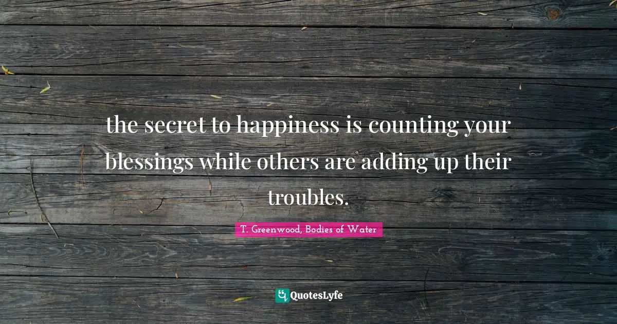 the secret to happiness is counting your blessings while others are adding up their troubles.