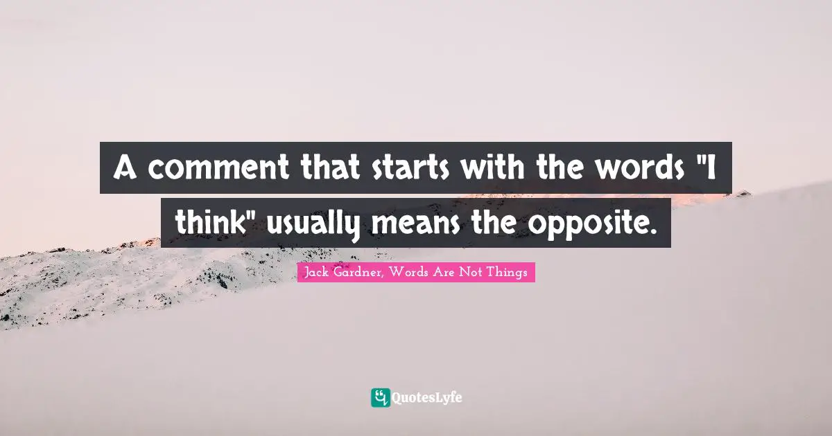 A comment that starts with the words "I think" usually means the opposite.