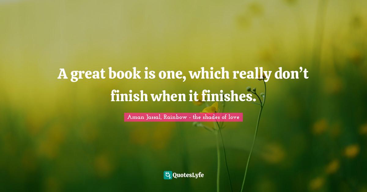 Aman Jassal Quotes: "A great book is one, which really don’t finish when it finishes."