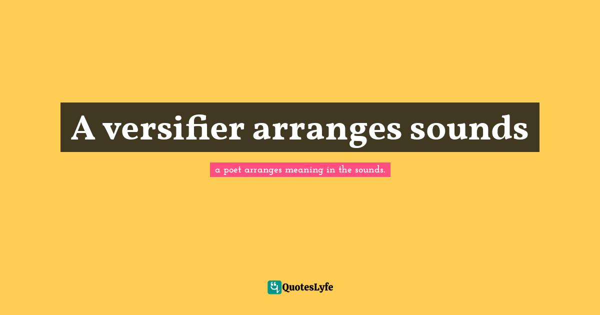 A versifier arranges sounds