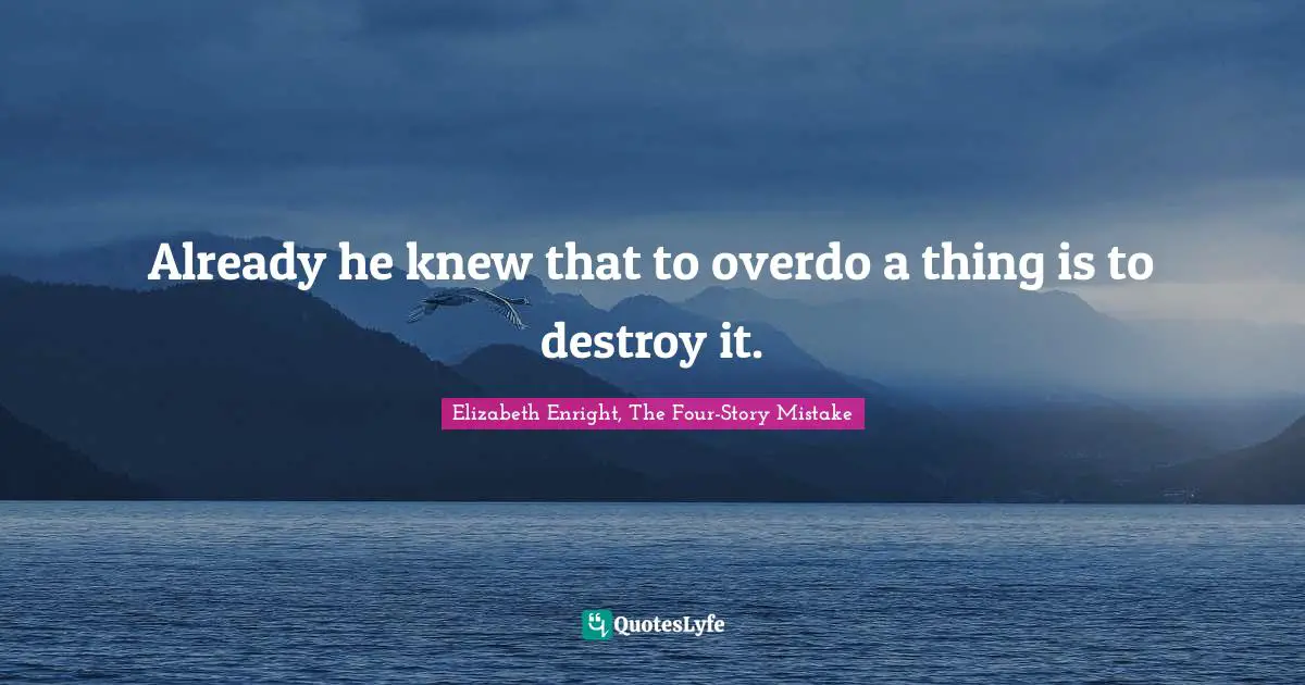 Already he knew that to overdo a thing is to destroy it.