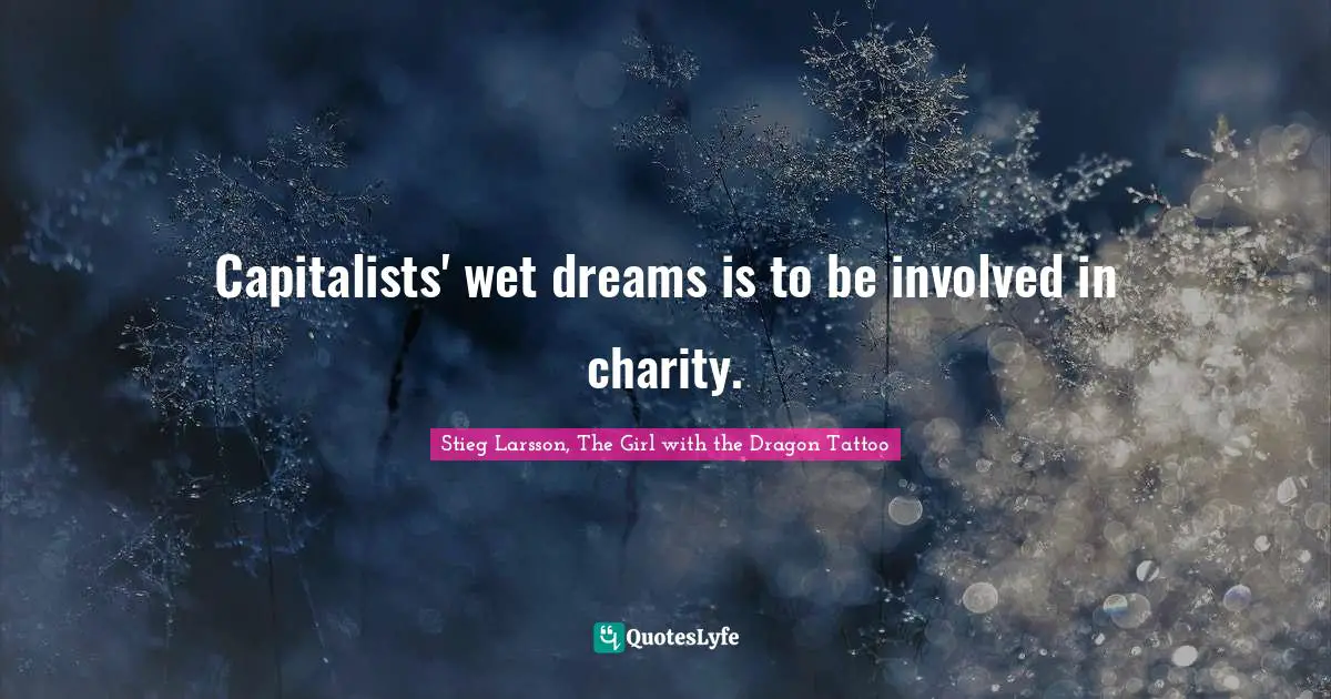 Stieg Larsson, The Girl With The Dragon Tattoo Quotes: "Capitalists' wet dreams is to be involved in charity."