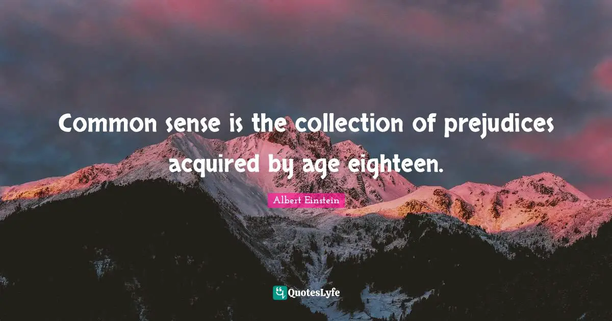 Attributed Quotes: "Common sense is the collection of prejudices acquired by age eighteen."