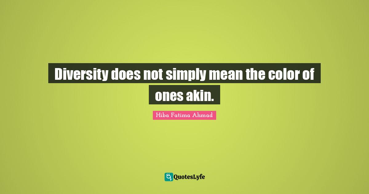 Diversity does not simply mean the color of ones akin.