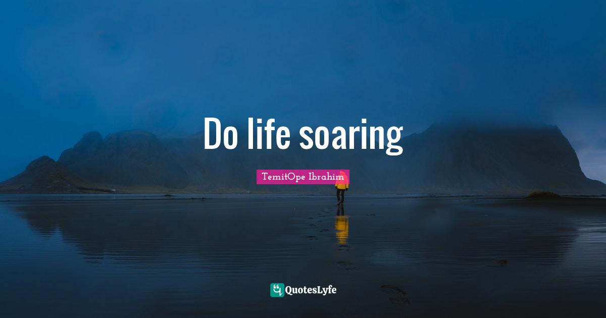 TemitOpe Ibrahim Quotes: "Do life soaring"