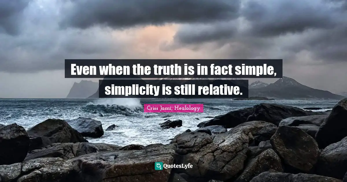 Even when the truth is in fact simple, simplicity is still relative.