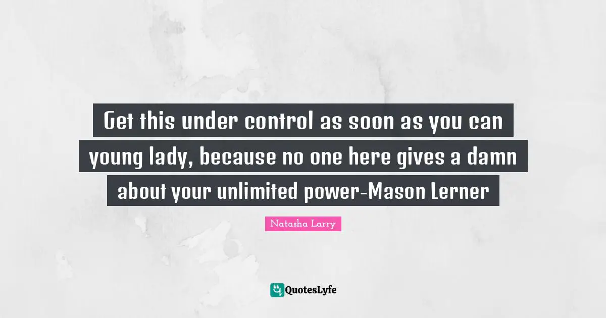 Darwin Quotes: "Get this under control as soon as you can young lady, because no one here gives a damn about your unlimited power-Mason Lerner"