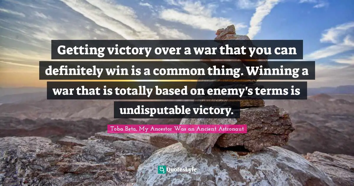 Getting victory over a war that you can definitely win is a common thing. Winning a war that is totally based on enemy's terms is undisputable victory.