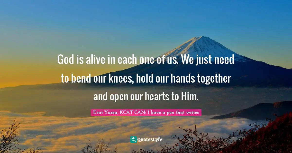 God is alive in each one of us. We just need to bend our knees, hold our hands together and open our hearts to Him.