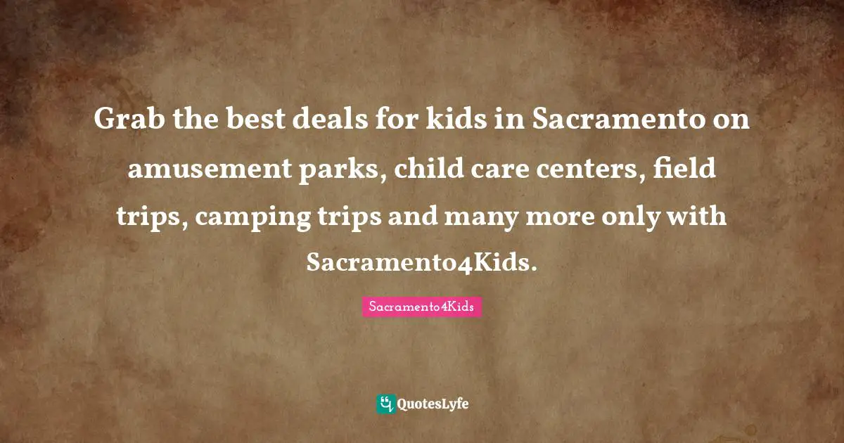Activities Quotes: "Grab the best deals for kids in Sacramento on amusement parks, child care centers, field trips, camping trips and many more only with Sacramento4Kids."