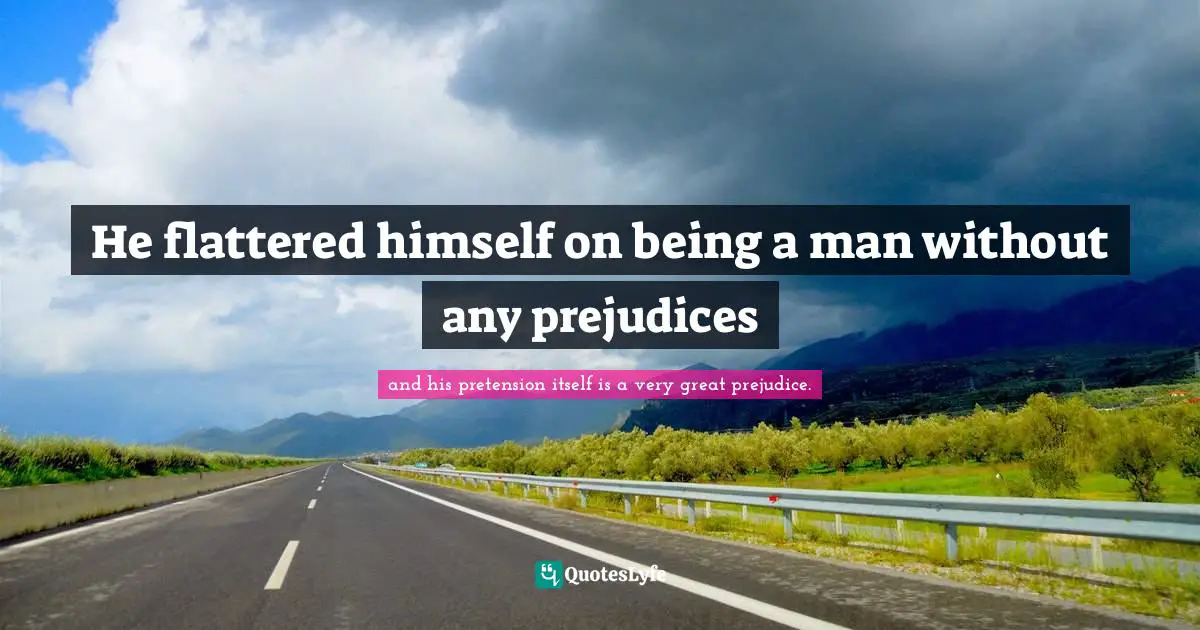 He flattered himself on being a man without any prejudices
