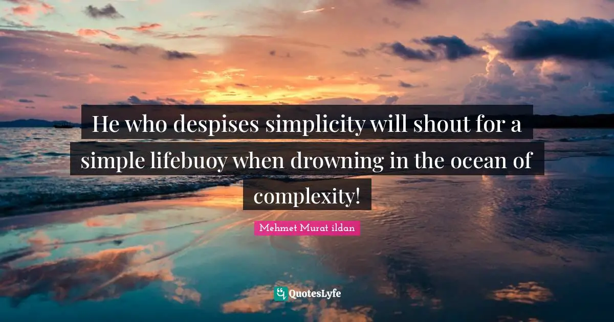 He who despises simplicity will shout for a simple lifebuoy when drowning in the ocean of complexity!