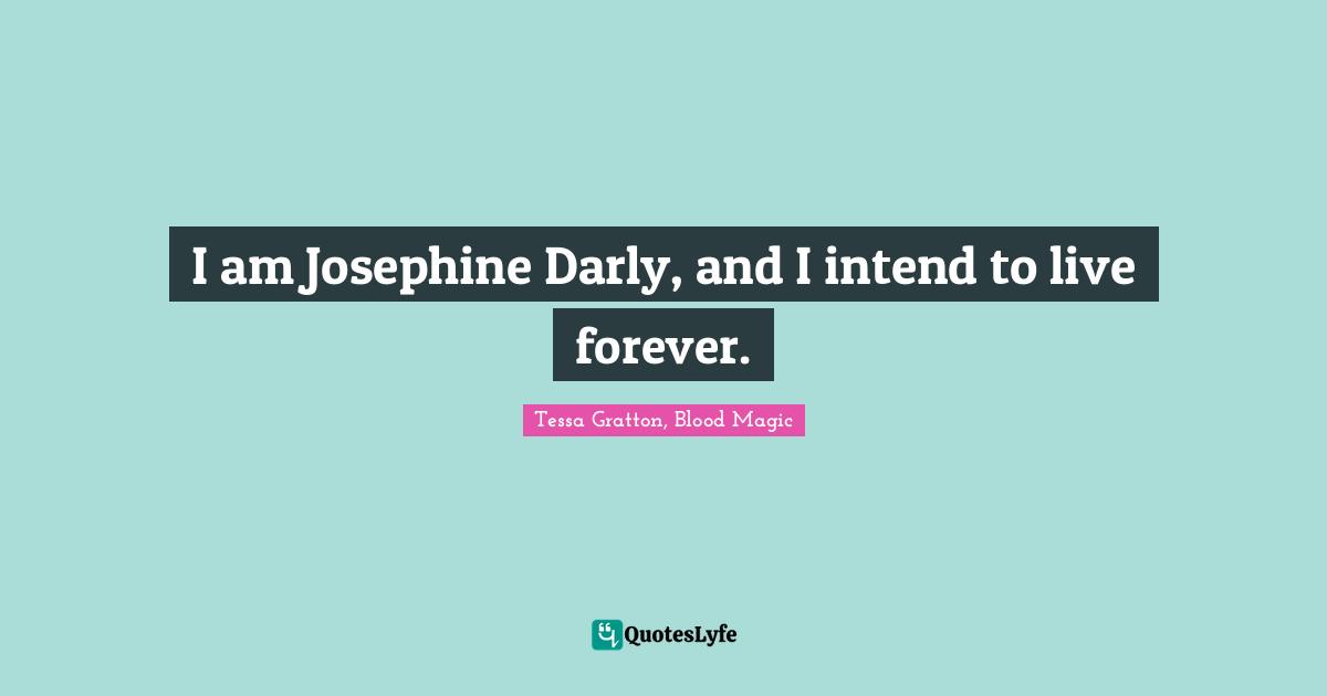 I am Josephine Darly, and I intend to live forever.