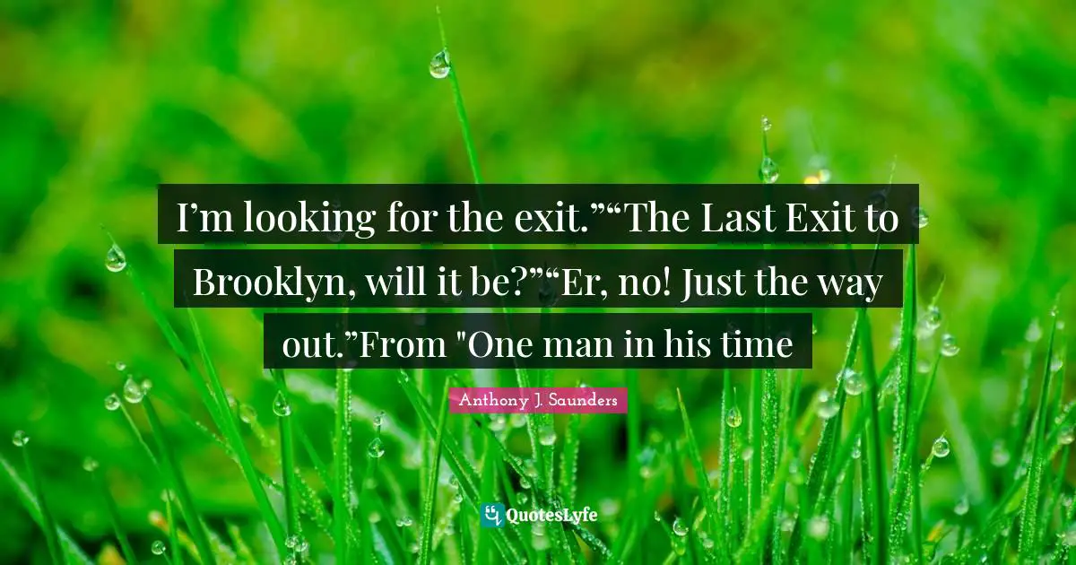 Literary Fiction Quotes: "I’m looking for the exit.”“The Last Exit to Brooklyn, will it be?”“Er, no! Just the way out.”From "One man in his time"