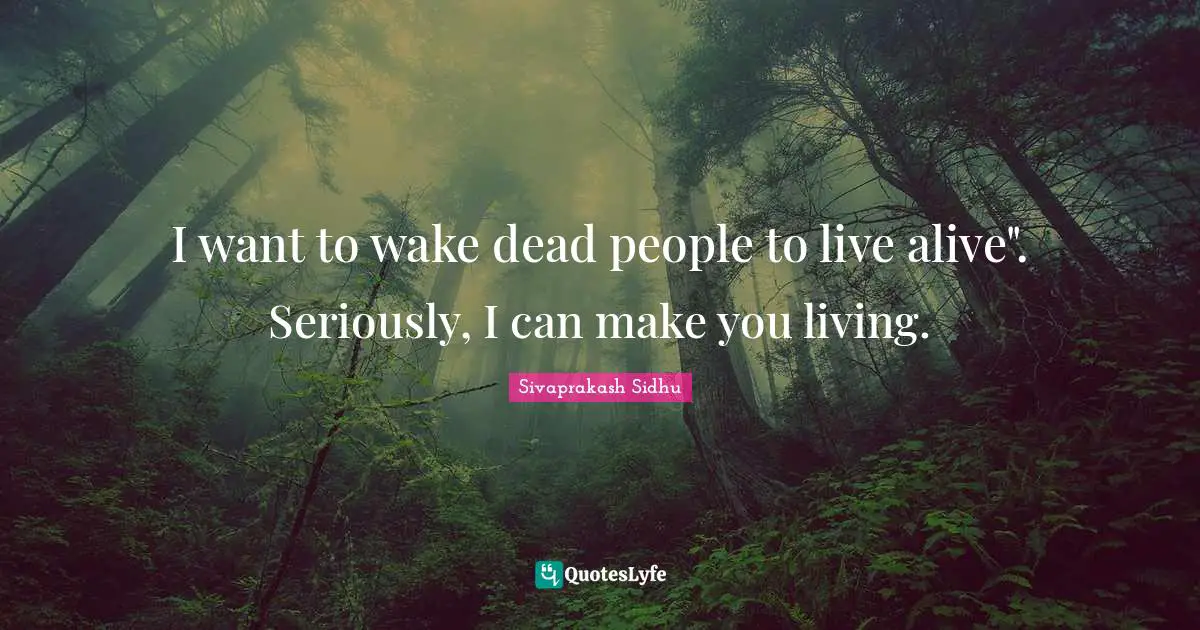 Sivaprakash Sidhu Quotes: "I want to wake dead people to live alive". Seriously, I can make you living."