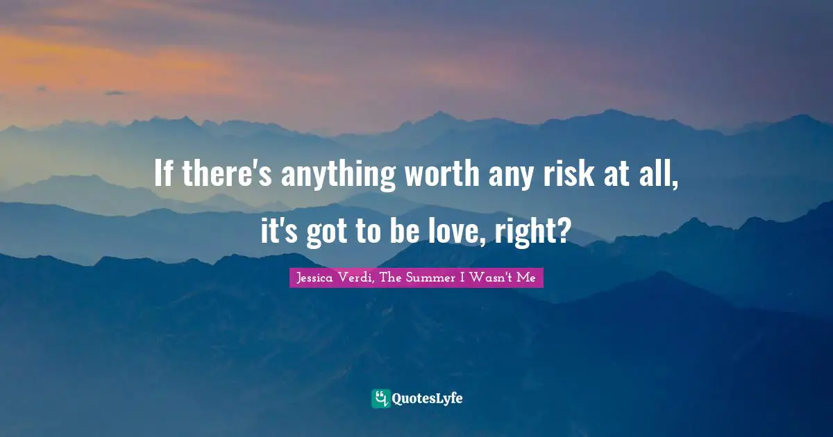 If there's anything worth any risk at all, it's got to be love, right?