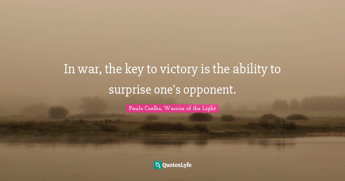Paulo Coelho, Warrior of the Light Quotes: In war, the key to victory is the ability to surprise one's opponent.