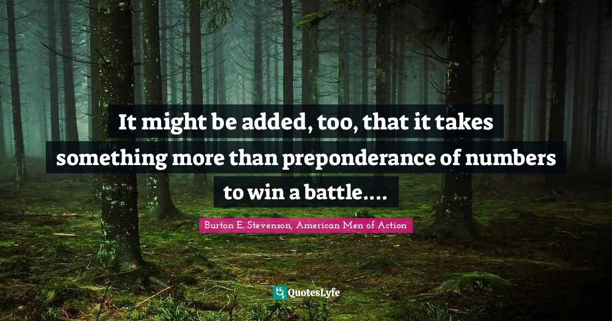 It might be added, too, that it takes something more than preponderance of numbers to win a battle....