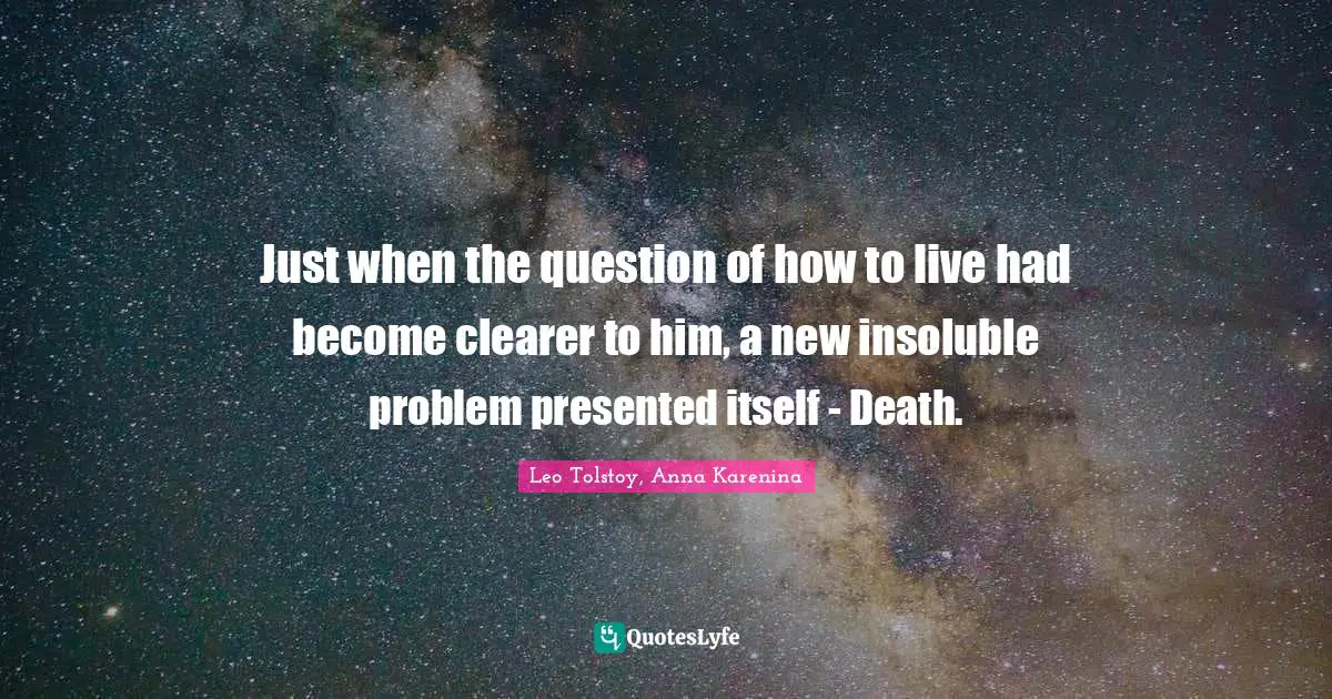 Just when the question of how to live had become clearer to him, a new insoluble problem presented itself - Death.